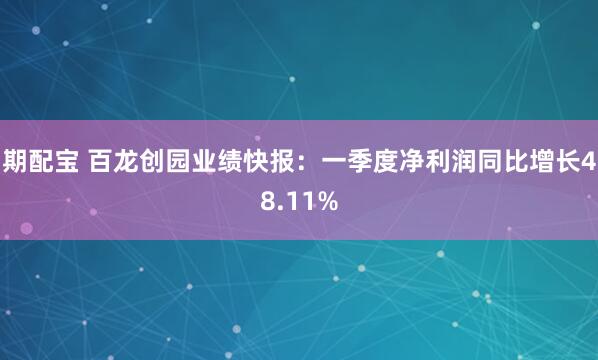 期配宝 百龙创园业绩快报：一季度净利润同比增长48.11%