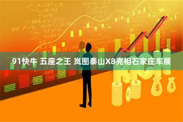 91快牛 五座之王 岚图泰山X8亮相石家庄车展