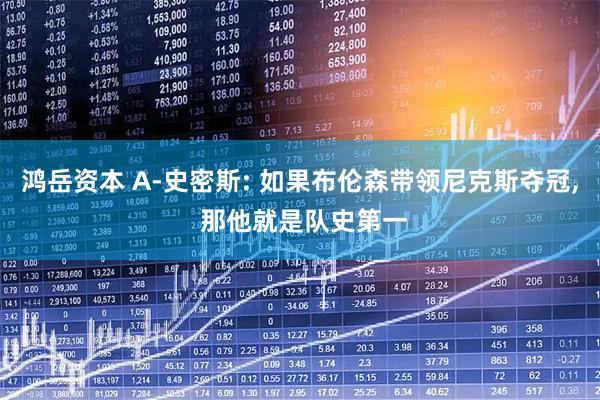 鸿岳资本 A-史密斯: 如果布伦森带领尼克斯夺冠, 那他就是队史第一