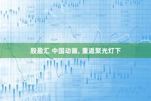股盈汇 中国动画, 重返聚光灯下