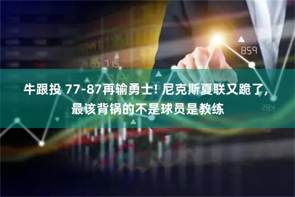 牛跟投 77-87再输勇士! 尼克斯夏联又跪了, 最该背锅的不是球员是教练