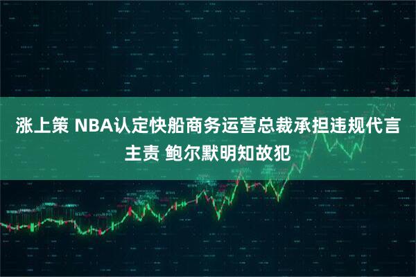 涨上策 NBA认定快船商务运营总裁承担违规代言主责 鲍尔默明知故犯