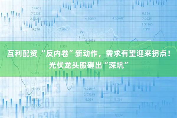 互利配资 “反内卷”新动作，需求有望迎来拐点！光伏龙头股砸出“深坑”